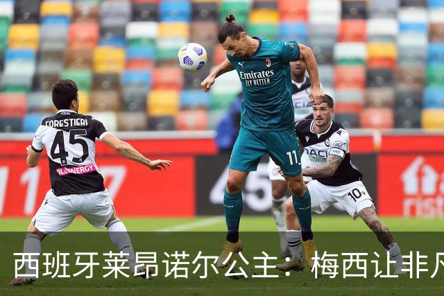 西班牙莱昂诺尔公主：梅西让非凡成为常态，他尊重集体高于个人